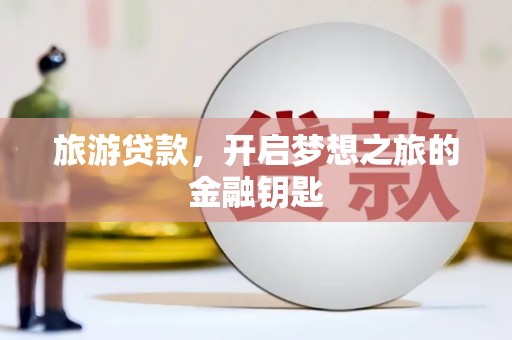 原州旅游贷款，开启梦想之旅的金融钥匙