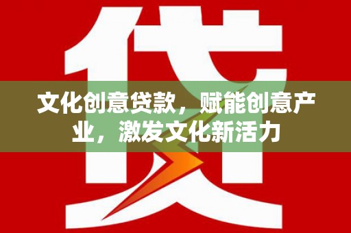 原州文化创意贷款，赋能创意产业，激发文化新活力