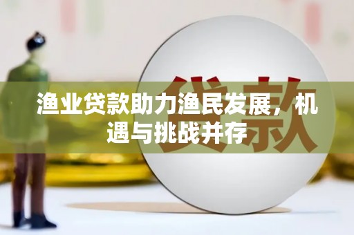 原州渔业贷款助力渔民发展，机遇与挑战并存