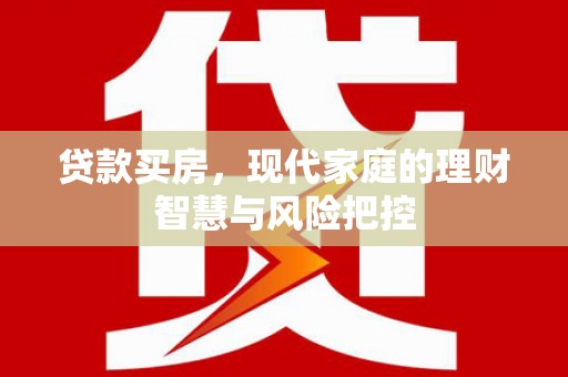 原州贷款买房，现代家庭的理财智慧与风险把控