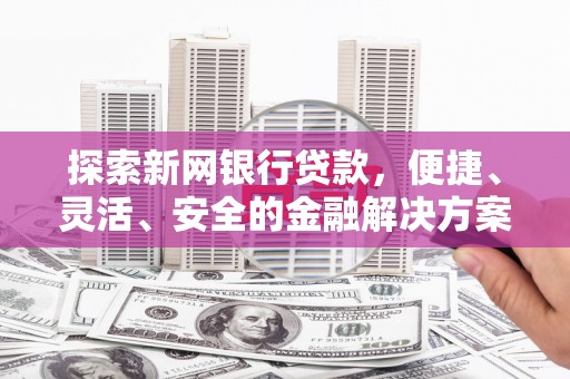 原州探索新网银行贷款，便捷、灵活、安全的金融解决方案