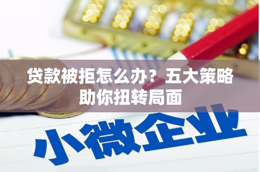 原州贷款被拒怎么办？五大策略助你扭转局面