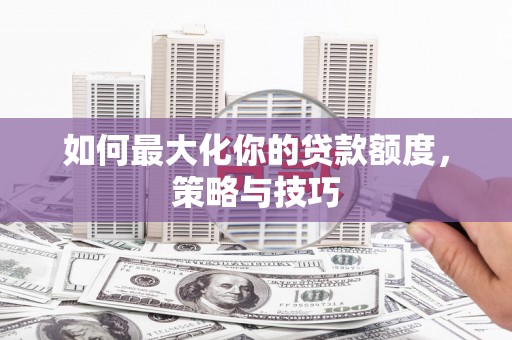 原州如何最大化你的贷款额度，策略与技巧