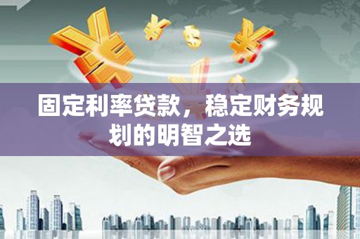 原州固定利率贷款，稳定财务规划的明智之选