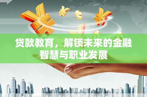 原州贷款教育，解锁未来的金融智慧与职业发展