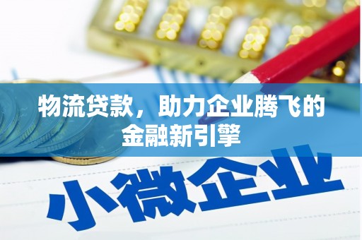 原州物流贷款，助力企业腾飞的金融新引擎