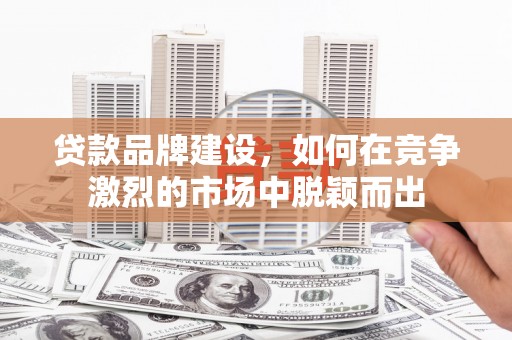 原州贷款品牌建设，如何在竞争激烈的市场中脱颖而出