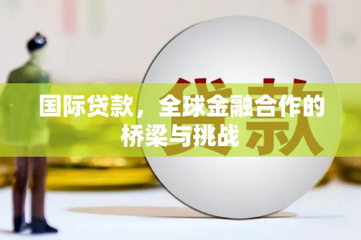 原州国际贷款，全球金融合作的桥梁与挑战