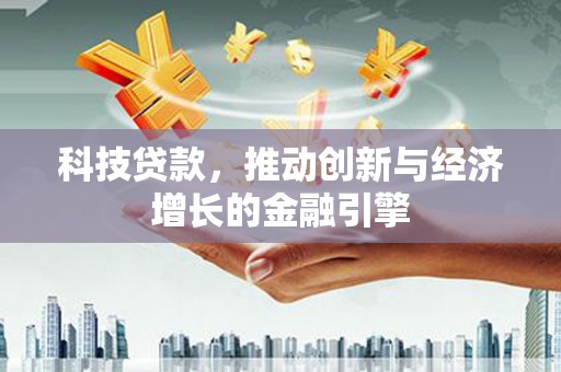 原州科技贷款，推动创新与经济增长的金融引擎