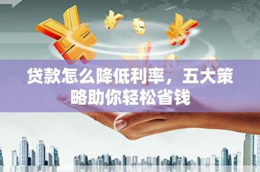 原州贷款怎么降低利率，五大策略助你轻松省钱