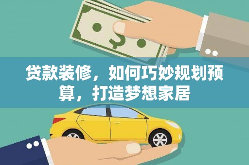 原州贷款装修，如何巧妙规划预算，打造梦想家居