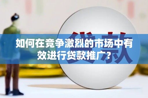 原州如何在竞争激烈的市场中有效进行贷款推广？