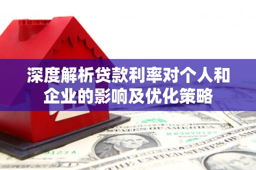 原州深度解析贷款利率对个人和企业的影响及优化策略