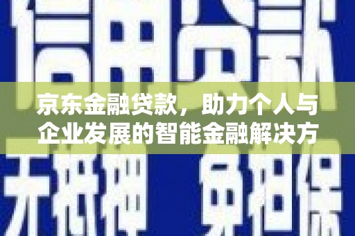 原州京东金融贷款，助力个人与企业发展的智能金融解决方案