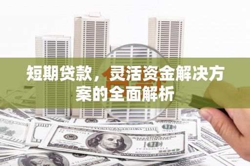 原州短期贷款，灵活资金解决方案的全面解析