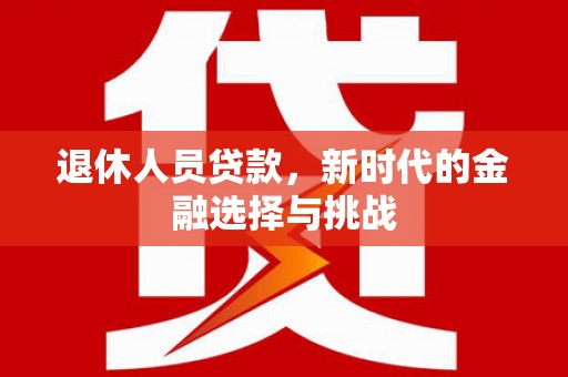 原州退休人员贷款，新时代的金融选择与挑战