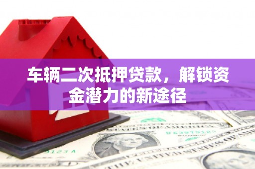 原州车辆二次抵押贷款，解锁资金潜力的新途径
