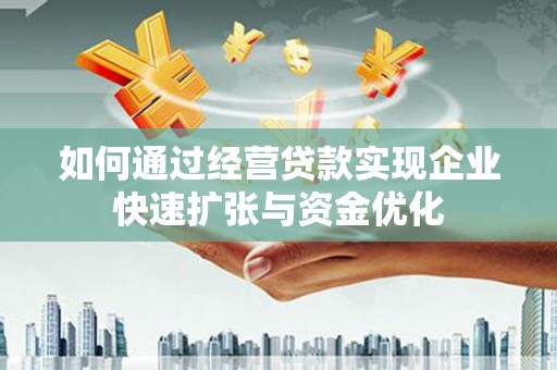 原州如何通过经营贷款实现企业快速扩张与资金优化