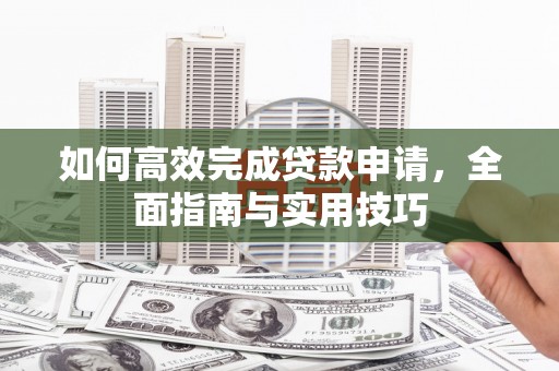 原州如何高效完成贷款申请，全面指南与实用技巧