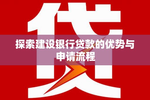 原州探索建设银行贷款的优势与申请流程