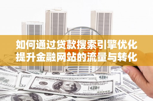原州如何通过贷款搜索引擎优化提升金融网站的流量与转化率
