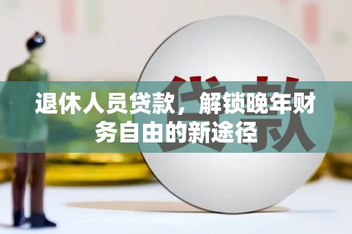 原州退休人员贷款，解锁晚年财务自由的新途径