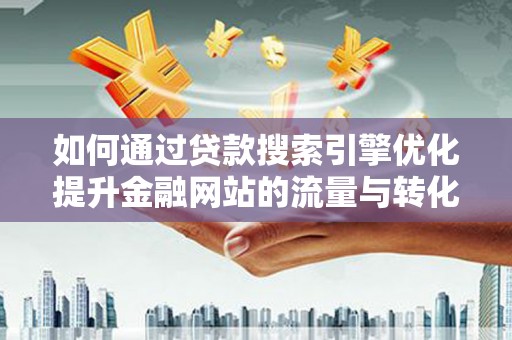 原州如何通过贷款搜索引擎优化提升金融网站的流量与转化率