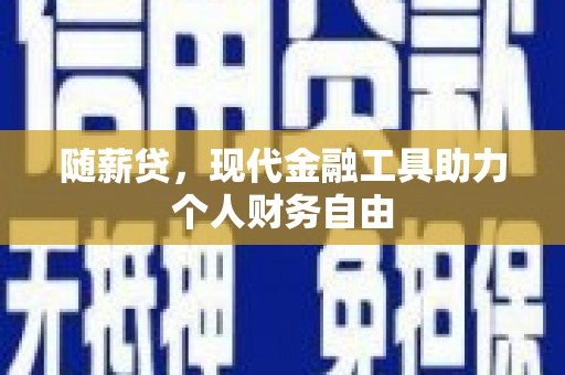 原州随薪贷，现代金融工具助力个人财务自由