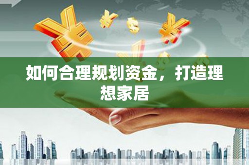 原州如何合理规划资金，打造理想家居