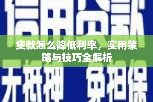 原州贷款怎么降低利率，实用策略与技巧全解析
