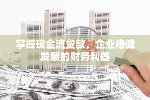原州掌握现金流贷款，企业稳健发展的财务利器