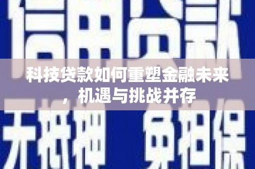 原州科技贷款如何重塑金融未来，机遇与挑战并存
