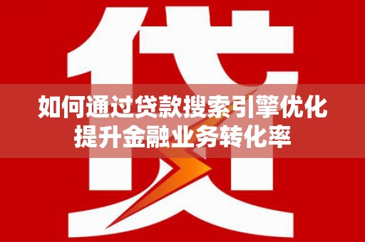 原州如何通过贷款搜索引擎优化提升金融业务转化率