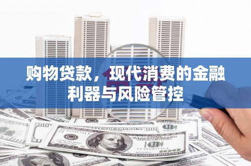 原州购物贷款，现代消费的金融利器与风险管控