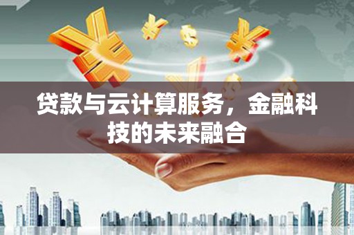 原州贷款与云计算服务，金融科技的未来融合
