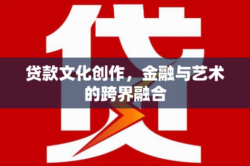原州贷款文化创作，金融与艺术的跨界融合