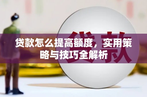 原州贷款怎么提高额度，实用策略与技巧全解析
