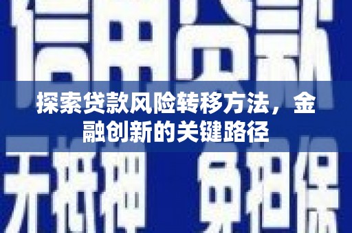 原州探索贷款风险转移方法，金融创新的关键路径