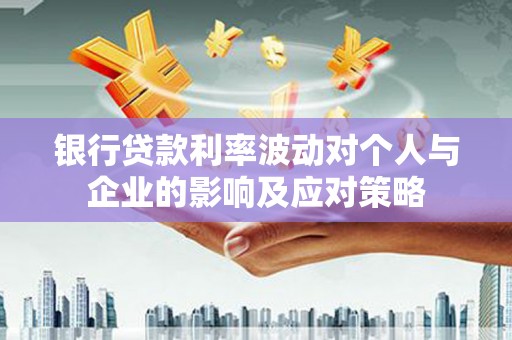 原州银行贷款利率波动对个人与企业的影响及应对策略