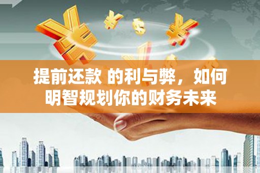 原州提前还款 的利与弊，如何明智规划你的财务未来