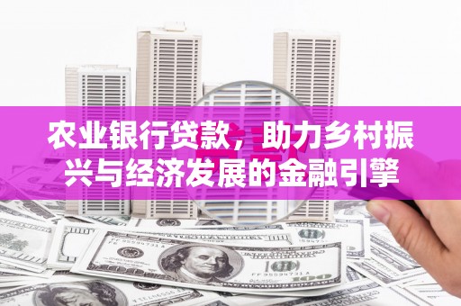 原州农业银行贷款，助力乡村振兴与经济发展的金融引擎