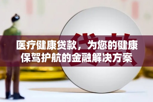 原州医疗健康贷款，为您的健康保驾护航的金融解决方案