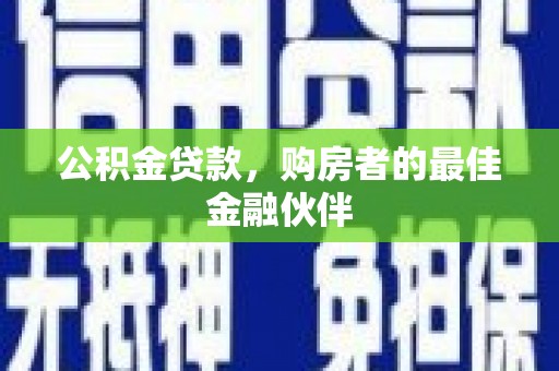 原州公积金贷款，购房者的最佳金融伙伴