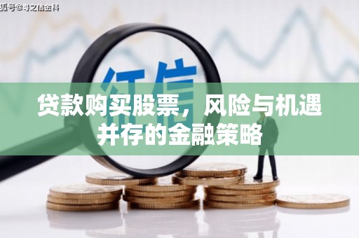 原州贷款购买股票，风险与机遇并存的金融策略