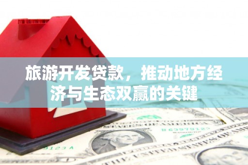 原州旅游开发贷款，推动地方经济与生态双赢的关键