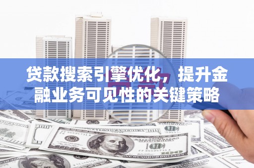 原州贷款搜索引擎优化，提升金融业务可见性的关键策略