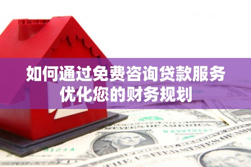 原州如何通过免费咨询贷款服务优化您的财务规划