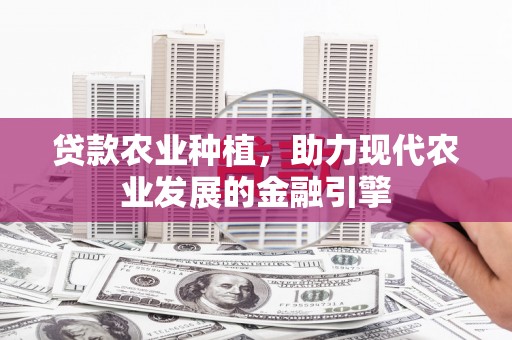 原州贷款农业种植，助力现代农业发展的金融引擎