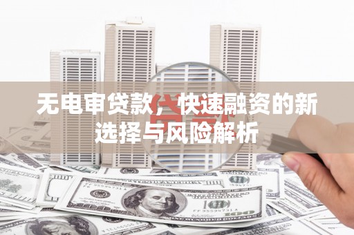 原州无电审贷款，快速融资的新选择与风险解析