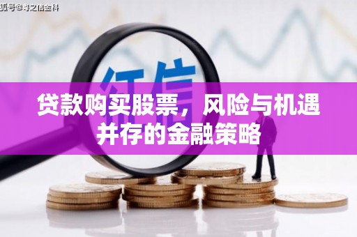 原州贷款购买股票，风险与机遇并存的金融策略